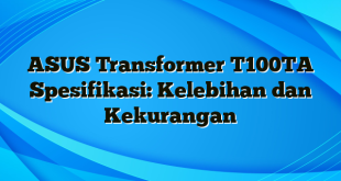 ASUS Transformer T100TA Spesifikasi: Kelebihan dan Kekurangan