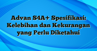 Advan S4A+ Spesifikasi: Kelebihan dan Kekurangan yang Perlu Diketahui