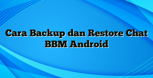 Cara Backup dan Restore Chat BBM Android