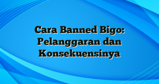 Cara Banned Bigo: Pelanggaran dan Konsekuensinya