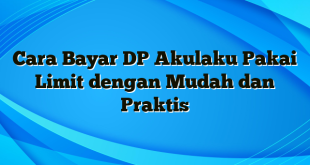 Cara Bayar DP Akulaku Pakai Limit dengan Mudah dan Praktis