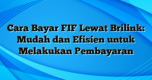 Cara Bayar FIF Lewat Brilink: Mudah dan Efisien untuk Melakukan Pembayaran