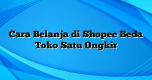 Cara Belanja di Shopee Beda Toko Satu Ongkir