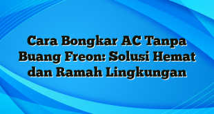 Cara Bongkar AC Tanpa Buang Freon: Solusi Hemat dan Ramah Lingkungan