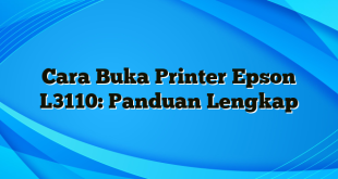 Cara Buka Printer Epson L3110: Panduan Lengkap