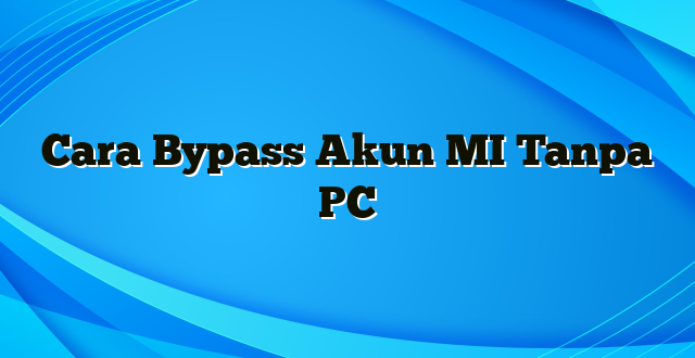 Cara Bypass Akun MI Tanpa PC