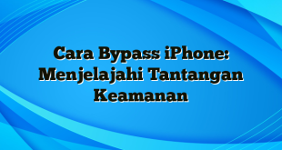 Cara Bypass iPhone: Menjelajahi Tantangan Keamanan