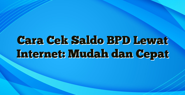 Cara Cek Saldo BPD Lewat Internet: Mudah dan Cepat