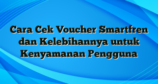 Cara Cek Voucher Smartfren dan Kelebihannya untuk Kenyamanan Pengguna