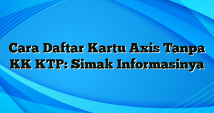 Cara Daftar Kartu Axis Tanpa KK KTP: Simak Informasinya