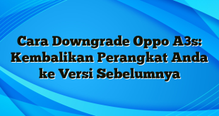 Cara Downgrade Oppo A3s: Kembalikan Perangkat Anda ke Versi Sebelumnya