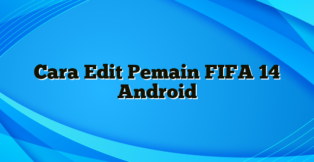 Cara Edit Pemain FIFA 14 Android