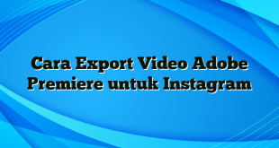 Cara Export Video Adobe Premiere untuk Instagram