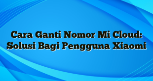 Cara Ganti Nomor Mi Cloud: Solusi Bagi Pengguna Xiaomi