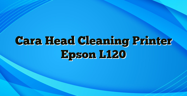 Cara Head Cleaning Printer Epson L120