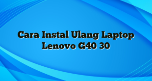 Cara Instal Ulang Laptop Lenovo G40 30