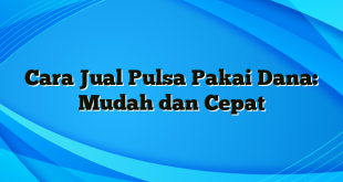 Cara Jual Pulsa Pakai Dana: Mudah dan Cepat