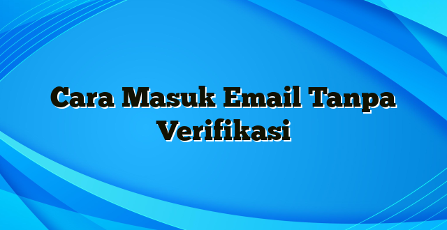 Cara Masuk Email Tanpa Verifikasi