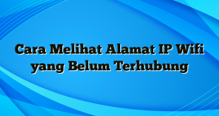 Cara Melihat Alamat IP Wifi yang Belum Terhubung