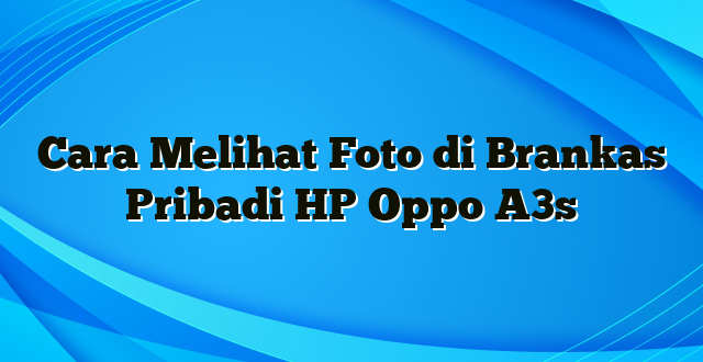 Cara Melihat Foto di Brankas Pribadi HP Oppo A3s