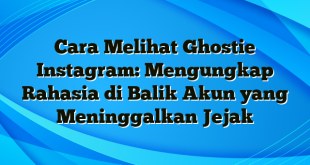 Cara Melihat Ghostie Instagram: Mengungkap Rahasia di Balik Akun yang Meninggalkan Jejak