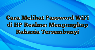 Cara Melihat Password WiFi di HP Realme: Mengungkap Rahasia Tersembunyi