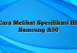 Cara Melihat Spesifikasi HP Samsung A50