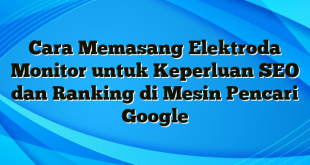 Cara Memasang Elektroda Monitor untuk Keperluan SEO dan Ranking di Mesin Pencari Google