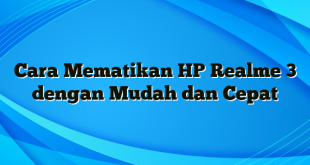 Cara Mematikan HP Realme 3 dengan Mudah dan Cepat