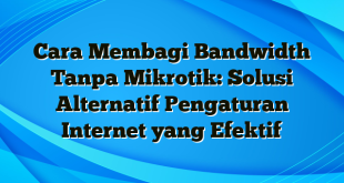 Cara Membagi Bandwidth Tanpa Mikrotik: Solusi Alternatif Pengaturan Internet yang Efektif