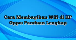 Cara Membagikan Wifi di HP Oppo: Panduan Lengkap