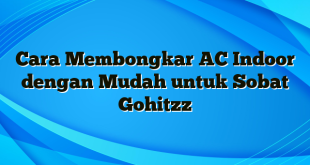 Cara Membongkar AC Indoor dengan Mudah untuk Sobat Gohitzz