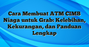 Cara Membuat ATM CIMB Niaga untuk Grab: Kelebihan, Kekurangan, dan Panduan Lengkap