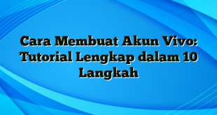 Cara Membuat Akun Vivo: Tutorial Lengkap dalam 10 Langkah