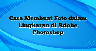 Cara Membuat Foto dalam Lingkaran di Adobe Photoshop