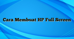 Cara Membuat HP Full Screen