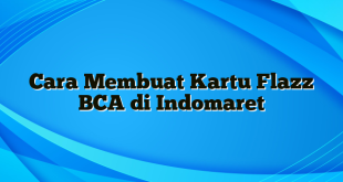 Cara Membuat Kartu Flazz BCA di Indomaret