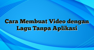 Cara Membuat Video dengan Lagu Tanpa Aplikasi