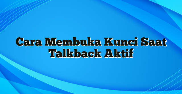 Cara Membuka Kunci Saat Talkback Aktif