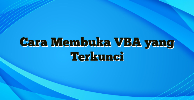 Cara Membuka VBA yang Terkunci