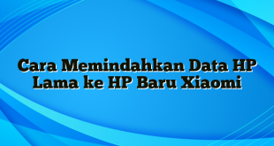 Cara Memindahkan Data HP Lama ke HP Baru Xiaomi