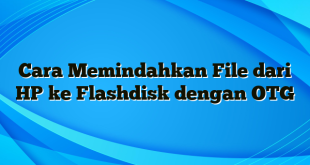 Cara Memindahkan File dari HP ke Flashdisk dengan OTG