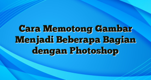 Cara Memotong Gambar Menjadi Beberapa Bagian dengan Photoshop