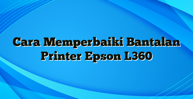 Cara Memperbaiki Bantalan Printer Epson L360