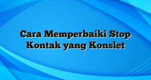 Cara Memperbaiki Stop Kontak yang Konslet