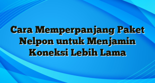 Cara Memperpanjang Paket Nelpon untuk Menjamin Koneksi Lebih Lama