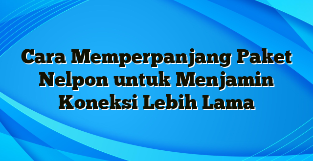 Cara Memperpanjang Paket Nelpon untuk Menjamin Koneksi Lebih Lama