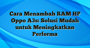 Cara Menambah RAM HP Oppo A3s: Solusi Mudah untuk Meningkatkan Performa