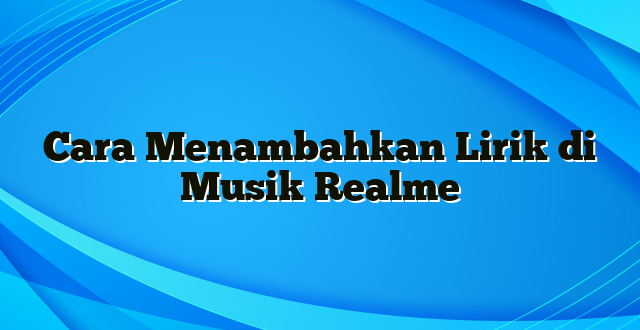 Cara Menambahkan Lirik di Musik Realme