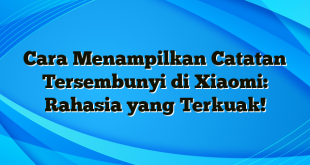 Cara Menampilkan Catatan Tersembunyi di Xiaomi: Rahasia yang Terkuak!